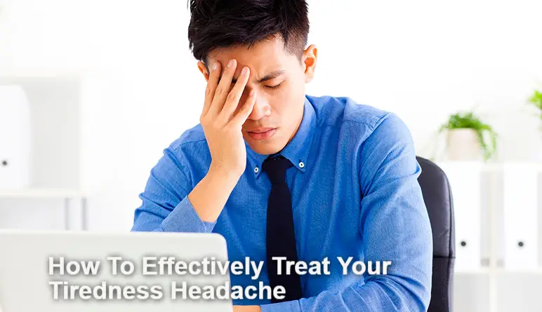 How To Effectively Treat Your Tiredness Headache - Body Pain Tips